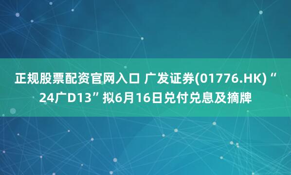 正规股票配资官网入口 广发证券(01776.HK)“24广D13”拟6月16日兑付兑息及摘牌