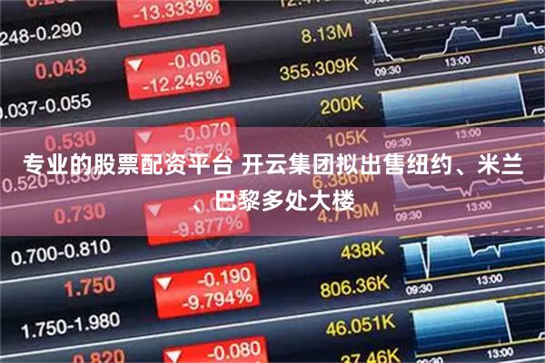 专业的股票配资平台 开云集团拟出售纽约、米兰、巴黎多处大楼